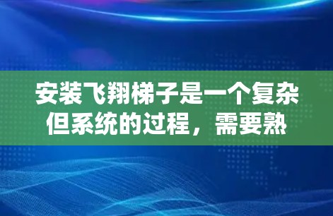 安装飞翔梯子是一个复杂但系统的过程，需要熟悉相关技术和工具。以下是一个步骤指南，帮助您顺利完成安装