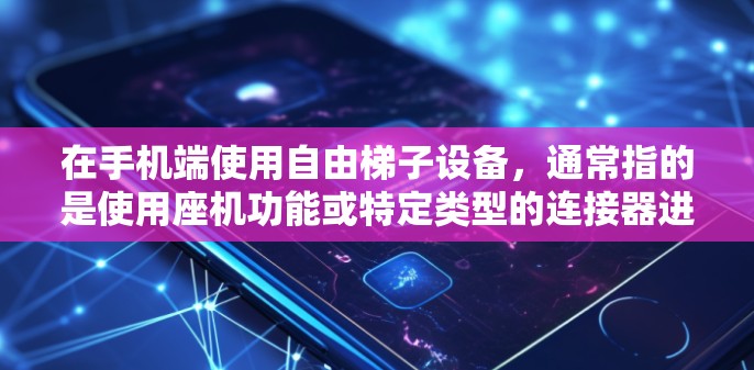 在手机端使用自由梯子设备,通常指的是使用座机功能或特定类型的连接器进行语音或短信沟通。以下是详细的步骤和方法 在手机端使用自由梯子设备,通常指的是使用座机功能或特定类型的连接器进行语音或短信沟通。以下是详细的步骤和方法