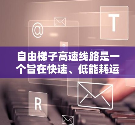 自由梯子高速线路是一个旨在快速、低能耗运输货物的梯子式列车项目。以下是对其可行性进行全面的分析