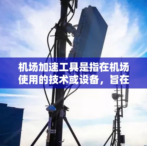 机场加速工具是指在机场使用的技术或设备,旨在提高旅客的飞行体验,缩短飞行时间、减少排队时间等。这些工具在现代机场中发挥着重要作用,以下是主要的机场加速工具及其作用 机场加速工具是指在机场使用的技术或设备,旨在提高旅客的飞行体验,缩短飞行时间、减少排队时间等。这些工具在现代机场中发挥着重要作用,以下是主要的机场加速工具及其作用