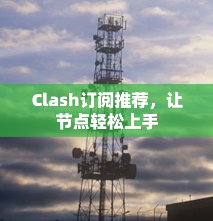 Clash订阅推荐,让节点轻松上手 Clash订阅推荐,让节点轻松上手