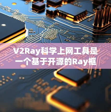 V2Ray科学上网工具是一个基于开源的Ray框架设计的科学计算和模型训练工具，旨在为用户提供强大的科学计算能力。以下是对该工具的详细分析
