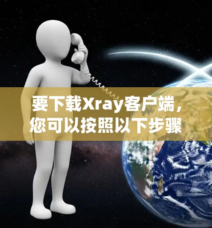 要下载Xray客户端，您可以按照以下步骤操作