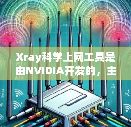 Xray科学上网工具是由NVIDIA开发的,主要用于支持X-ray显微镜的网络服务。以下是关于它的详细介绍 Xray科学上网工具是由NVIDIA开发的,主要用于支持X-ray显微镜的网络服务。以下是关于它的详细介绍