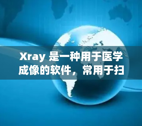 Xray 是一种用于医学成像的软件，常用于扫描医生或研究人员。以下是一些基本的使用方法和操作步骤，假设你正在使用 Xray 软件进行成像