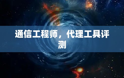 通信工程师，代理工具评测