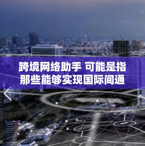 跨境网络助手 可能是指那些能够实现国际间通信或数据流服务的工具、软件或服务。以下是一些可能的解释