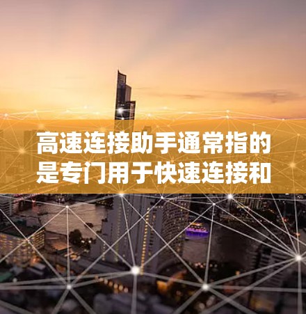 高速连接助手通常指的是专门用于快速连接和传输数据的设备或系统。它可能具有以下特点