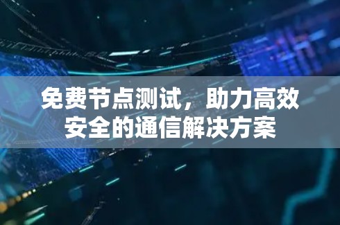 免费节点测试，助力高效安全的通信解决方案