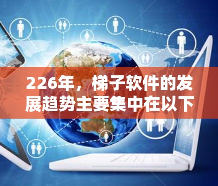 226年，梯子软件的发展趋势主要集中在以下几个方面
