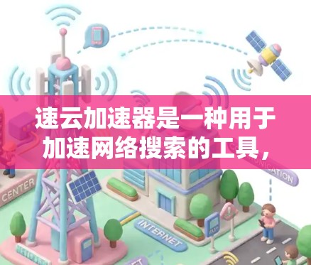 速云加速器是一种用于加速网络搜索的工具,帮助用户更快地完成搜索任务。为了优化搜索结果,建议按照以下步骤操作 速云加速器是一种用于加速网络搜索的工具,帮助用户更快地完成搜索任务。为了优化搜索结果,建议按照以下步骤操作