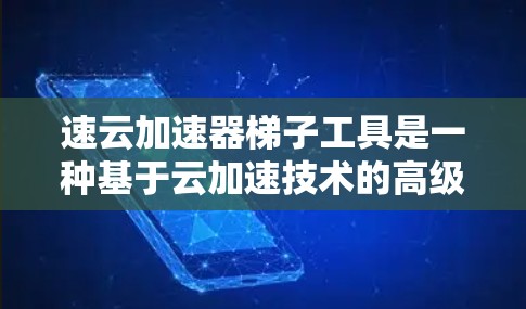 速云加速器梯子工具是一种基于云加速技术的高级工具，旨在提高网页和移动应用的加载速度。它通过整合多个功能模块，提供全面的加速支持，适合需要优化用户体验的用户。以下是对该工具的详细介绍