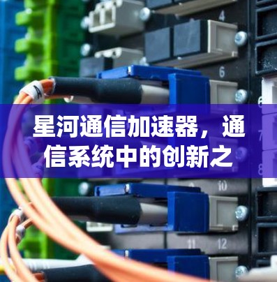星河通信加速器，通信系统中的创新之光