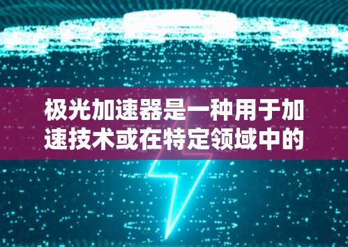 极光加速器是一种用于加速技术或在特定领域中的设备,其高速线路可能指的是在高速运行状态下加速器的性能表现和应用。以下是对这一主题的详细说明 极光加速器是一种用于加速技术或在特定领域中的设备,其高速线路可能指的是在高速运行状态下加速器的性能表现和应用。以下是对这一主题的详细说明