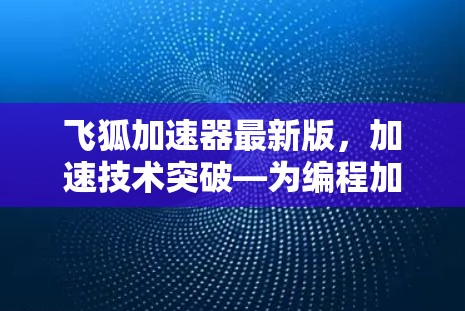 飞狐加速器最新版，加速技术突破—为编程加速助力