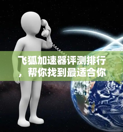 飞狐加速器评测排行,帮你找到最适合你的加速工具