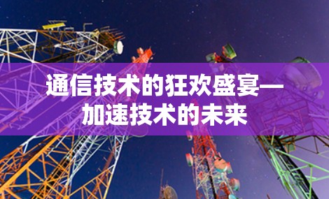 通信技术的狂欢盛宴—加速技术的未来