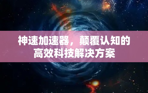 神速加速器，颠覆认知的高效科技解决方案