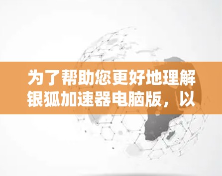 为了帮助您更好地理解银狐加速器电脑版，以下是对该方法的系统性介绍