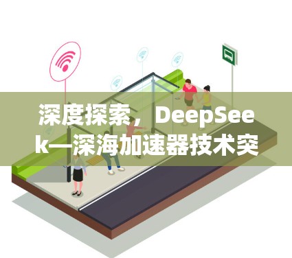 深度探索,DeepSeek—深海加速器技术突破 深度探索,DeepSeek—深海加速器技术突破