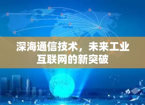 深海通信技术,未来工业互联网的新突破 深海通信技术,未来工业互联网的新突破