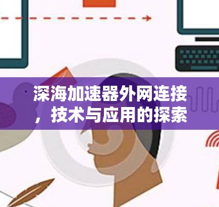 深海加速器外网连接,技术与应用的探索 深海加速器外网连接,技术与应用的探索