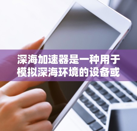 深海加速器是一种用于模拟深海环境的设备或工具,通常用于测试和研究深海中的物理现象、机械性能、环境因素以及设备的运作特性。以下是一些关于深海加速器速度测试的常见问题和建议 深海加速器是一种用于模拟深海环境的设备或工具,通常用于测试和研究深海中的物理现象、机械性能、环境因素以及设备的运作特性。以下是一些关于深海加速器速度测试的常见问题和建议
