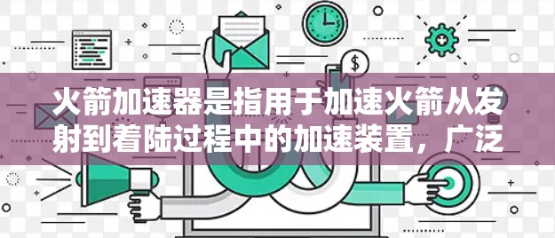 火箭加速器是指用于加速火箭从发射到着陆过程中的加速装置,广泛应用于火箭发射和太空探索中。它是火箭运动过程中不可或缺的一部分,帮助火箭在飞行过程中保持速度和稳定性 火箭加速器是指用于加速火箭从发射到着陆过程中的加速装置,广泛应用于火箭发射和太空探索中。它是火箭运动过程中不可或缺的一部分,帮助火箭在飞行过程中保持速度和稳定性
