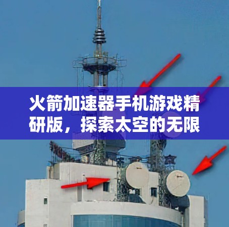 火箭加速器手机游戏精研版,探索太空的无限可能 火箭加速器手机游戏精研版,探索太空的无限可能