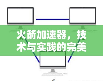 火箭加速器，技术与实践的完美结合