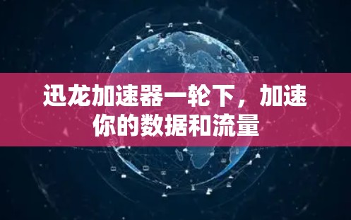 迅龙加速器一轮下,加速你的数据和流量 迅龙加速器一轮下,加速你的数据和流量