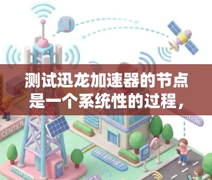 测试迅龙加速器的节点是一个系统性的过程，旨在评估其在不同环境下的表现。以下是一个详细的步骤指南，帮助你成功进行测试
