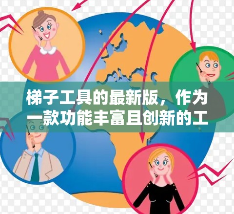 梯子工具的最新版，作为一款功能丰富且创新的工具，近年来在市场中展现出显著的增长潜力。以下是对梯子工具最新版的详细分析，涵盖了市场前景、市场表现及使用场景等方面