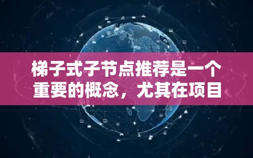梯子式子节点推荐是一个重要的概念，尤其在项目管理中，用于表示层级结构。以下是对梯子式子节点推荐的详细解释