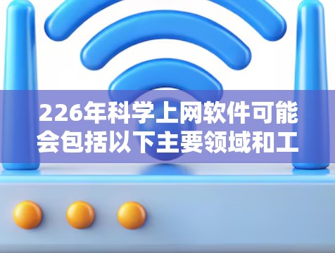 226年科学上网软件可能会包括以下主要领域和工具 226年科学上网软件可能会包括以下主要领域和工具