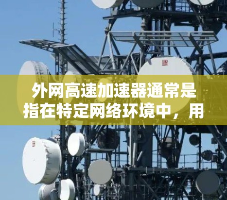 外网高速加速器通常是指在特定网络环境中,用于加速数据传输或提升网页加载速度的工具。以下是一些常用的外网高速加速器软件及其功能 外网高速加速器通常是指在特定网络环境中,用于加速数据传输或提升网页加载速度的工具。以下是一些常用的外网高速加速器软件及其功能
