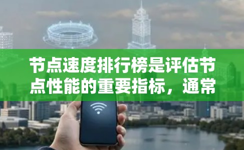 节点速度排行榜是评估节点性能的重要指标，通常涵盖多个关键方面，包括硬件性能、软件优化、网络连接和数据存储等。以下是一些常见的节点速度排行榜指标和例子