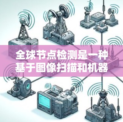 全球节点检测是一种基于图像扫描和机器学习的检测技术,广泛应用于医学影像领域。以下是它的详细介绍 全球节点检测是一种基于图像扫描和机器学习的检测技术,广泛应用于医学影像领域。以下是它的详细介绍