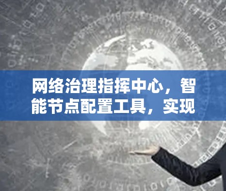 网络治理指挥中心，智能节点配置工具，实现网络管理的高效与安全