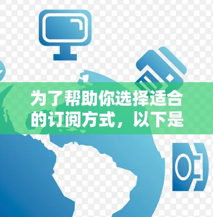 为了帮助你选择适合的订阅方式,以下是分步骤的建议 为了帮助你选择适合的订阅方式,以下是分步骤的建议