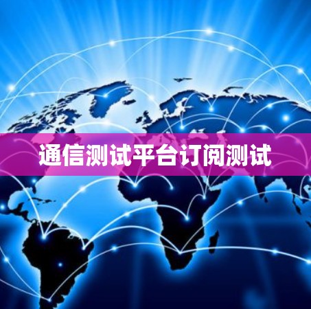 通信测试平台订阅测试 通信测试平台订阅测试