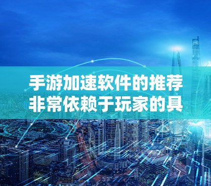 手游加速软件的推荐非常依赖于玩家的具体需求和游戏类型。以下是几个值得考虑的推荐,涵盖不同需求的加速软件 手游加速软件的推荐非常依赖于玩家的具体需求和游戏类型。以下是几个值得考虑的推荐,涵盖不同需求的加速软件