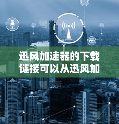 迅风加速器的下载链接可以从迅风加速器的官方网站直接获取。以下是迅风加速器的官方下载页面