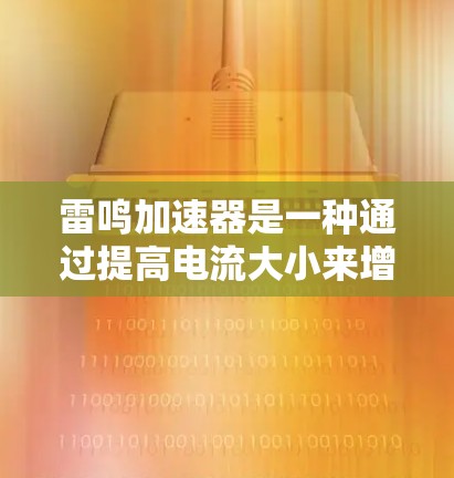 雷鸣加速器是一种通过提高电流大小来增强电能输出的技术,常用于家庭和工业电路中。其稳定连接是该装置在加速过程中保持稳定性和可靠性的重要组成部分。以下是对雷鸣加速器和稳定连接的详细分析