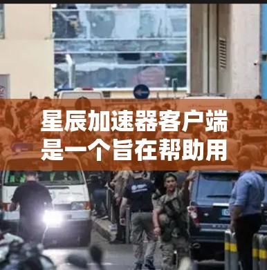 星辰加速器客户端是一个旨在帮助用户加速下载速度较慢网站的工具。以下是一些关键信息和步骤,帮助你更好地使用星辰加速器