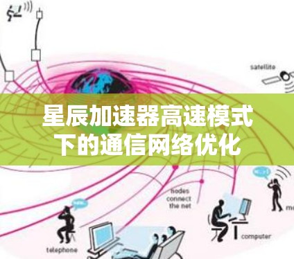 星辰加速器高速模式下的通信网络优化 星辰加速器高速模式下的通信网络优化