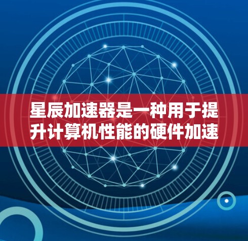 星辰加速器是一种用于提升计算机性能的硬件加速器,其线路优化是提高加速器性能的关键。以下是星辰加速器线路优化的常见方法和步骤 星辰加速器是一种用于提升计算机性能的硬件加速器,其线路优化是提高加速器性能的关键。以下是星辰加速器线路优化的常见方法和步骤