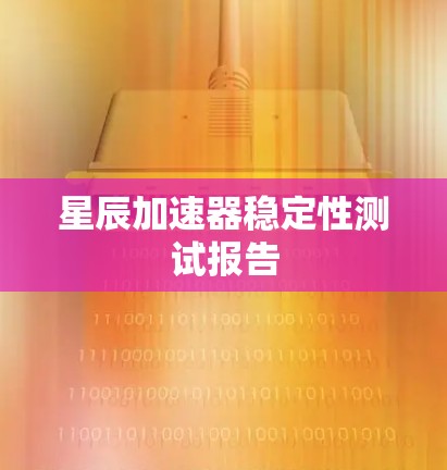 星辰加速器稳定性测试报告 星辰加速器稳定性测试报告