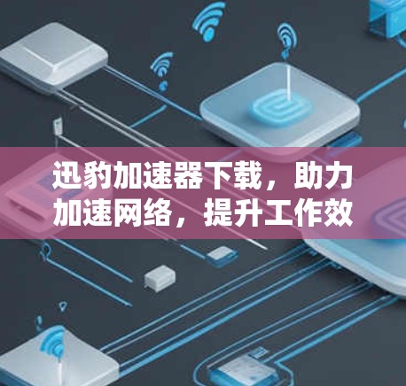 迅豹加速器下载，助力加速网络，提升工作效率