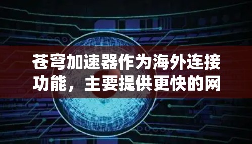 苍穹加速器作为海外连接功能,主要提供更快的网络连接,适用于需要快速数据传输和网络连接的用户。以下是对苍穹加速器海外连接功能的详细分析 苍穹加速器作为海外连接功能,主要提供更快的网络连接,适用于需要快速数据传输和网络连接的用户。以下是对苍穹加速器海外连接功能的详细分析